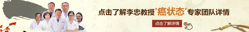 草大奶网站北京御方堂李忠教授“癌状态”专家团队详细信息